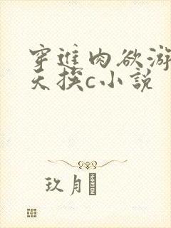 穿进肉欲游戏每天挨c小说