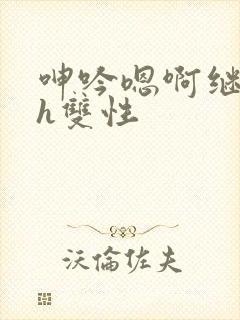 呻吟嗯啊继父～h双性