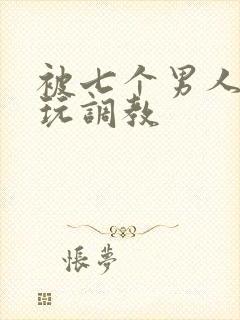 被七个男人绑着玩调教