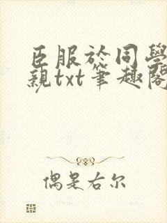 臣服于同学的母亲txt笔趣阁