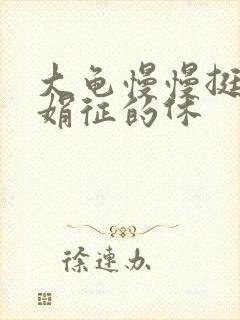 大龟慢慢挺进张娟征的休