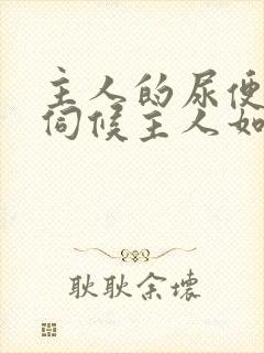 主人的尿便器h伺候主人如厕吞尿