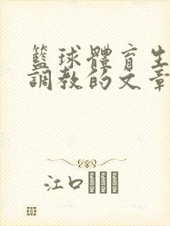 篮球体育生激荡调教的文章