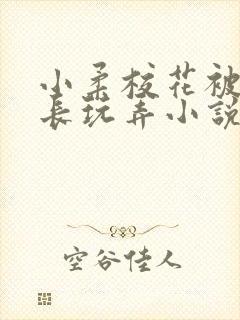 小柔校花被老校长玩弄小说