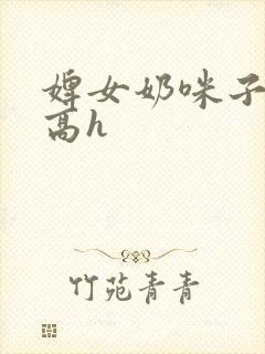 婢女奶咪子真大高h