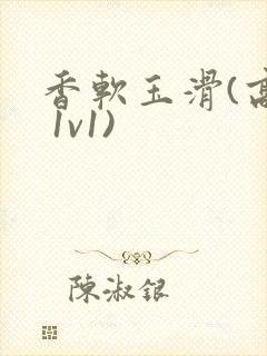 香软玉滑(高h 1v1)