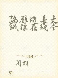 隔壁机长大叔是饿狼在线全文免费阅读笔趣