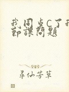 我同桌C了我一节课问题