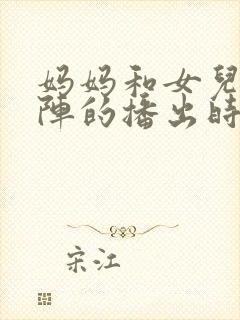 妈妈和女儿齐上阵的播出时间