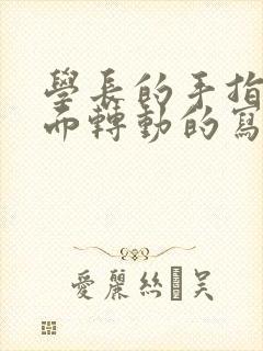 学长的手指在里面转动的写作业