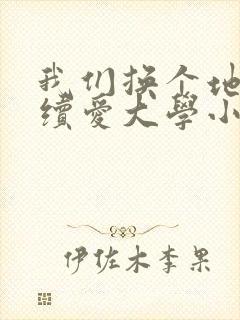 我们换个地方继续爱大学小说