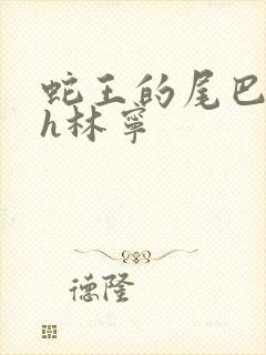 蛇王的尾巴高ah林宁