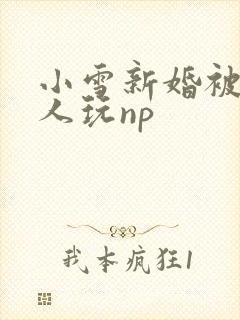 小雪新婚被全村人玩np