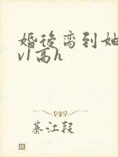 婚后脔到她哭1v1高h