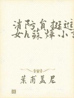 消防员挺进乖乖女h苏烨小说