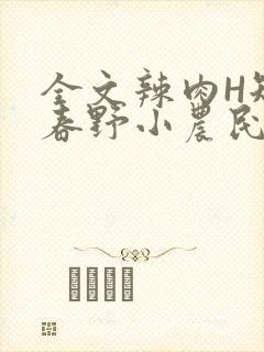 全文辣肉H短篇春野小农民