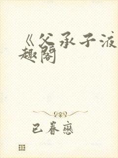 《父承子液》笔趣阁