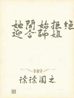 她开始拒绝慢迎迎合师姐封面