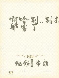 啊哈别..别揉那处了