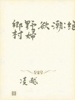 乡野欲潮:绝色村妇