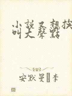 小说又想挨C了叫大声点