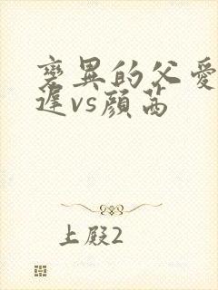 变异的父爱颜栖迟vs颜茜