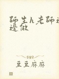 师生h老师边h边做