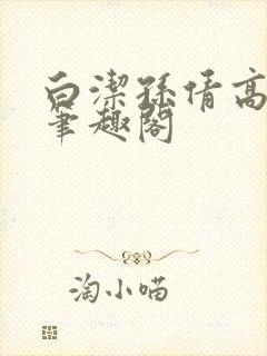 白洁孙倩高义 笔趣阁