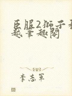 臣服2狮子和卓越笔趣阁