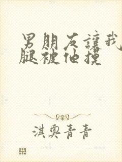 男朋友让我打开腿被他摸