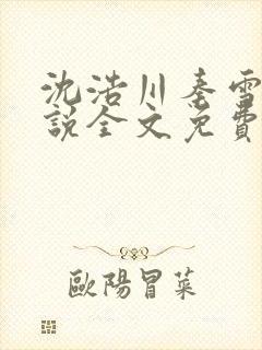 沈浩川秦雪菲小说全文免费笔趣阁