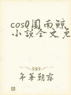 cos0图南鲸小说全文免费阅读笔趣阁