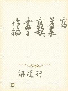 作业写着写着就插了起来