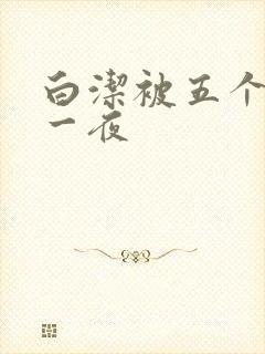 白洁被五个人玩一夜