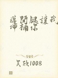 迈开腿让我的坤坤桶你