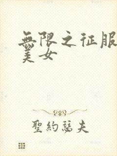 无限之征服天下美女