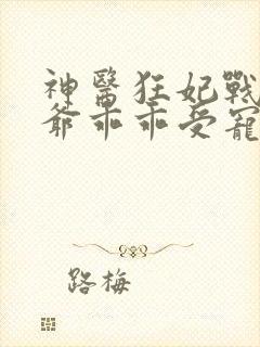 神医狂妃战神王爷乖乖受宠免费阅读