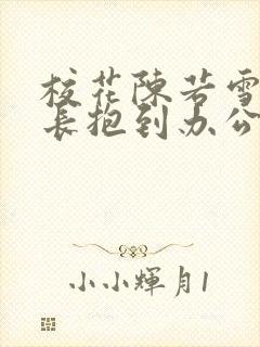 校花陈若雪被校长抱到办公室