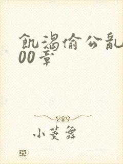 饥渴偷公乱第400章