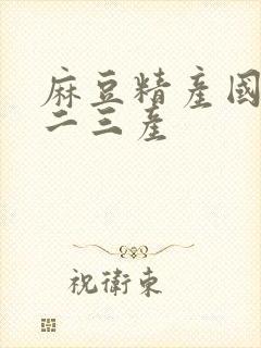 麻豆精产国品一二三产