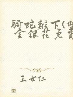 骑蛇难下(双) 金银花免费阅读完整版