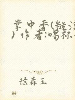 掌中香(糙汉 ) 作者:喝杯奶茶