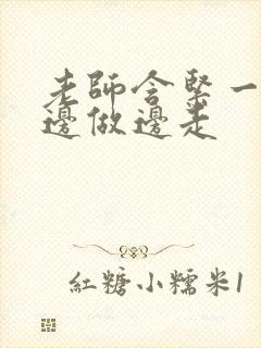 老师含紧一点H边做边走