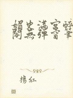 媚史满宫醉笔趣阁无弹窗笔