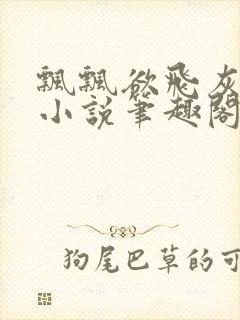 飘飘欲飞灰太狼小说笔趣阁无弹窗