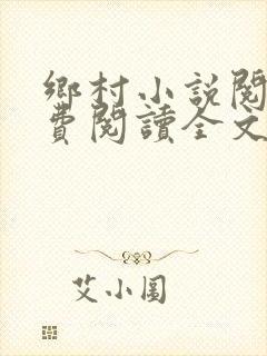 乡村小说阅读免费阅读全文