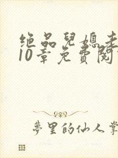 绝品儿媳老马第10章免费阅读