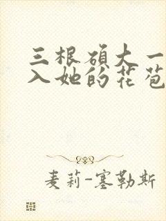 三根硕大一起挤入她的花苞演员表