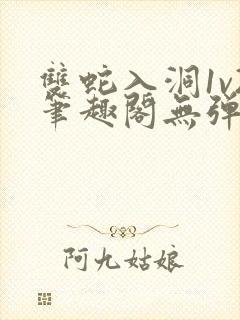 双蛇入洞1v2笔趣阁无弹窗