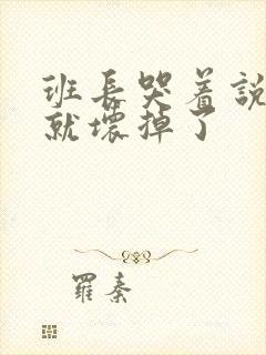 班长哭着说再c就坏掉了